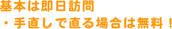 基本は即日訪問・手直しで直る場合は無料!