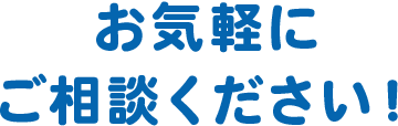 お気軽にご相談ください！